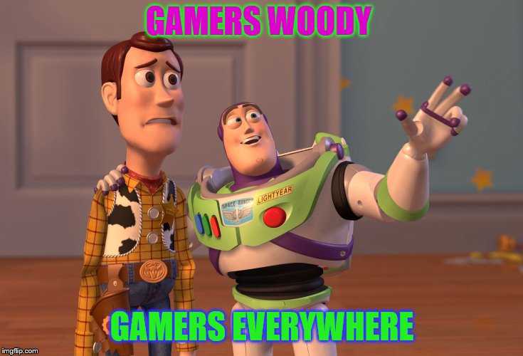 X, X Everywhere | GAMERS WOODY; GAMERS EVERYWHERE | image tagged in memes,x x everywhere | made w/ Imgflip meme maker