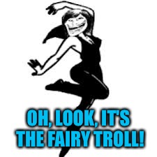 Dancing Trollmom Meme | OH, LOOK, IT'S THE FAIRY TROLL! | image tagged in memes,dancing trollmom | made w/ Imgflip meme maker