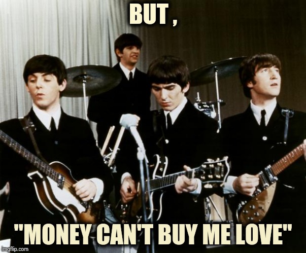 Beatles | BUT , "MONEY CAN'T BUY ME LOVE" | image tagged in beatles | made w/ Imgflip meme maker