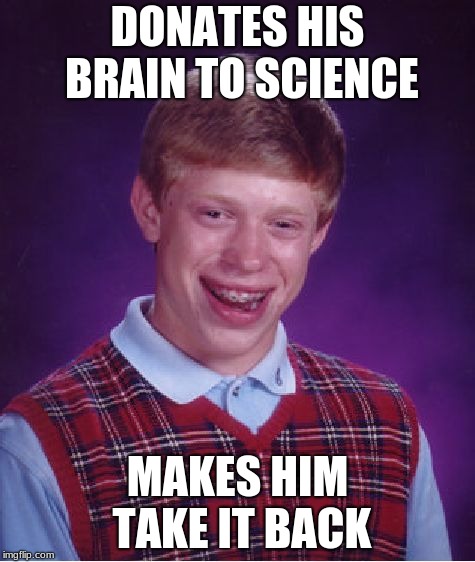 Bad Luck Brian Meme | DONATES HIS BRAIN TO SCIENCE; MAKES HIM TAKE IT BACK | image tagged in memes,bad luck brian | made w/ Imgflip meme maker