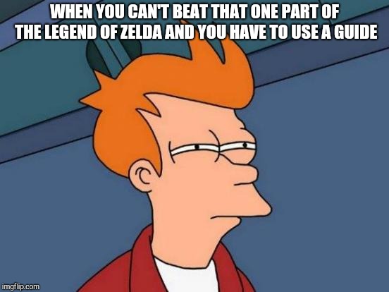 Futurama Fry | WHEN YOU CAN'T BEAT THAT ONE PART OF THE LEGEND OF ZELDA AND YOU HAVE TO USE A GUIDE | image tagged in memes,futurama fry | made w/ Imgflip meme maker