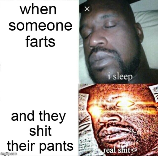 Sleeping Shaq Meme | when someone farts; and they shit their pants | image tagged in memes,sleeping shaq | made w/ Imgflip meme maker