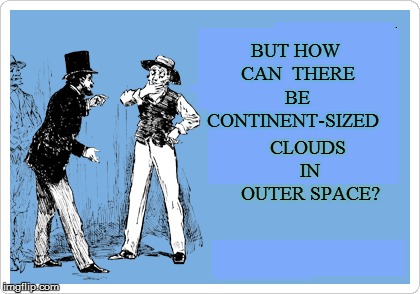 BUT HOW CAN  THERE BE CONTINENT-SIZED CLOUDS IN OUTER SPACE? | made w/ Imgflip meme maker