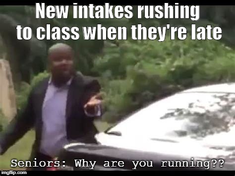 Why are you running? |  New intakes rushing to class when they're late; Seniors: Why are you running?? | image tagged in why are you running | made w/ Imgflip meme maker