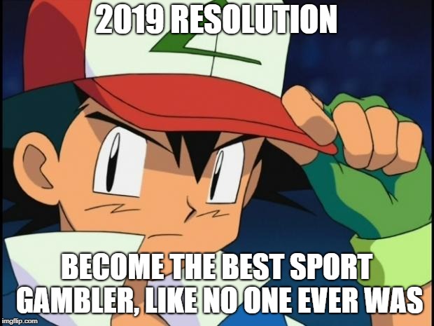 Ash catchem all pokemon | 2019 RESOLUTION; BECOME THE BEST SPORT GAMBLER, LIKE NO ONE EVER WAS | image tagged in ash catchem all pokemon | made w/ Imgflip meme maker