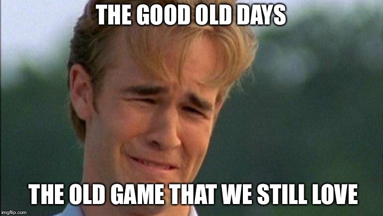 crying dawson | THE GOOD OLD DAYS THE OLD GAME THAT WE STILL LOVE | image tagged in crying dawson | made w/ Imgflip meme maker