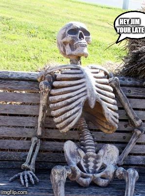 Waiting Skeleton Meme | HEY JIM YOUR LATE | image tagged in memes,waiting skeleton | made w/ Imgflip meme maker