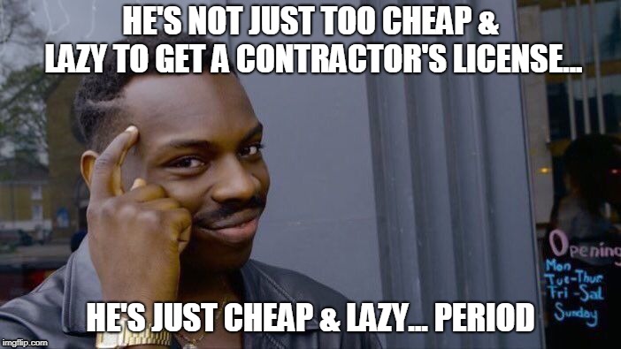 Roll Safe Think About It Meme | HE'S NOT JUST TOO CHEAP & LAZY TO GET A CONTRACTOR'S LICENSE... HE'S JUST CHEAP & LAZY... PERIOD | image tagged in memes,roll safe think about it | made w/ Imgflip meme maker