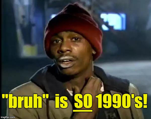 Y'all Got Any More Of That Meme | _ "bruh"  is  SO 1990's! | image tagged in memes,y'all got any more of that | made w/ Imgflip meme maker