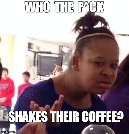 Black Girl Wat Meme | WHO  THE  F^CK SHAKES THEIR COFFEE? | image tagged in memes,black girl wat | made w/ Imgflip meme maker