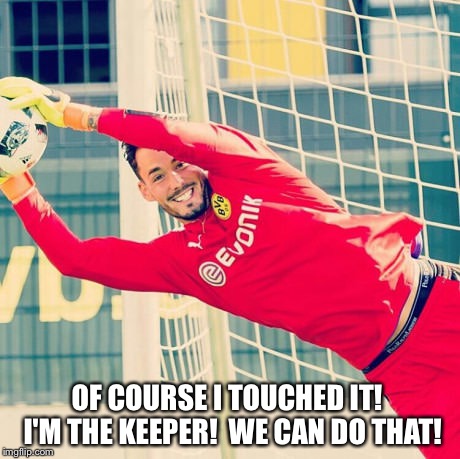 Ridiculously Photogenic Goalkeeper | OF COURSE I TOUCHED IT!  I'M THE KEEPER!  WE CAN DO THAT! | image tagged in ridiculously photogenic goalkeeper | made w/ Imgflip meme maker