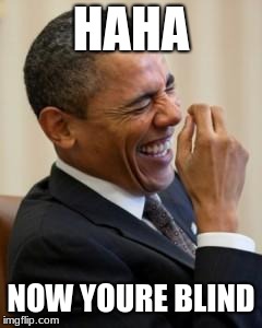 Hahahahaha | HAHA; NOW YOURE BLIND | image tagged in hahahahaha | made w/ Imgflip meme maker