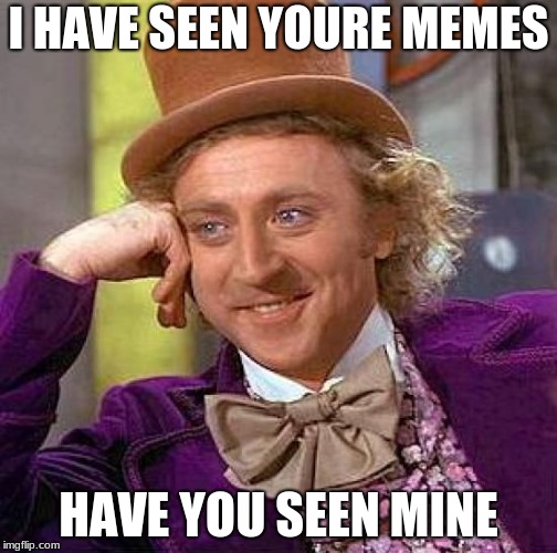 Creepy Condescending Wonka Meme | I HAVE SEEN YOURE MEMES; HAVE YOU SEEN MINE | image tagged in memes,creepy condescending wonka | made w/ Imgflip meme maker