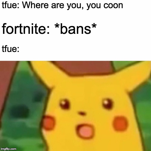 Surprised Pikachu Meme | tfue: Where are you, you coon; fortnite: *bans*; tfue: | image tagged in memes,surprised pikachu | made w/ Imgflip meme maker