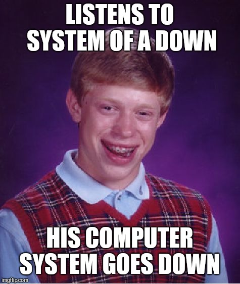 Bad Luck Brian Meme | LISTENS TO SYSTEM OF A DOWN HIS COMPUTER SYSTEM GOES DOWN | image tagged in memes,bad luck brian | made w/ Imgflip meme maker