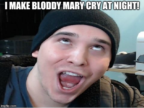 Charmx | I MAKE BLODDY MARY CRY AT NIGHT! | image tagged in charmx | made w/ Imgflip meme maker