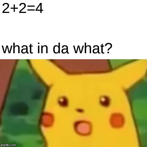 Surprised Pikachu Meme | 2+2=4; what in da what? | image tagged in memes,surprised pikachu | made w/ Imgflip meme maker