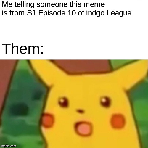 Only true Pokemon Fans Know... | Me telling someone this meme is from S1 Episode 10 of indgo League; Them: | image tagged in memes,surprised pikachu,funny,pokemon | made w/ Imgflip meme maker
