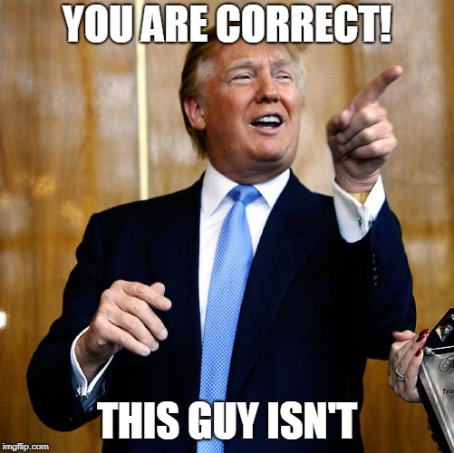 Donal Trump Birthday | YOU ARE CORRECT! THIS GUY ISN'T | image tagged in donal trump birthday | made w/ Imgflip meme maker