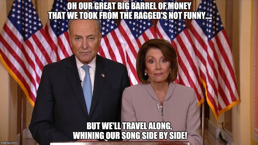 Chuck and Nancy | OH OUR GREAT BIG BARREL OF MONEY THAT WE TOOK FROM THE RAGGED'S NOT FUNNY.... BUT WE'LL TRAVEL ALONG, WHINING OUR SONG
SIDE BY SIDE! | image tagged in chuck and nancy | made w/ Imgflip meme maker