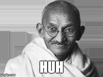 Ghandi | HUH | image tagged in ghandi | made w/ Imgflip meme maker