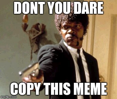 Say That Again I Dare You Meme | DONT YOU DARE; COPY THIS MEME | image tagged in memes,say that again i dare you | made w/ Imgflip meme maker