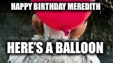 Pennywise red balloon | HAPPY BIRTHDAY MEREDITH; HERE’S A BALLOON | image tagged in pennywise red balloon | made w/ Imgflip meme maker