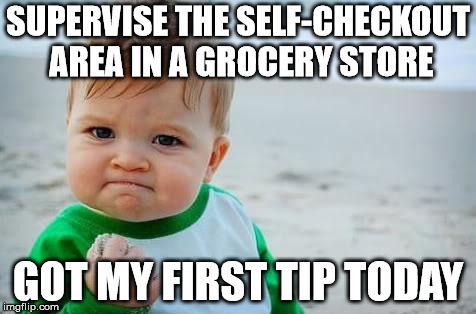 Fist pump baby | SUPERVISE THE SELF-CHECKOUT AREA IN A GROCERY STORE; GOT MY FIRST TIP TODAY | image tagged in fist pump baby,AdviceAnimals | made w/ Imgflip meme maker