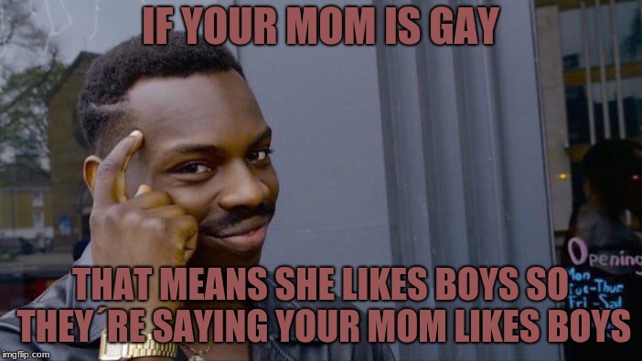 Roll Safe Think About It Meme | IF YOUR MOM IS GAY THAT MEANS SHE LIKES BOYS SO THEY´RE SAYING YOUR MOM LIKES BOYS | image tagged in memes,roll safe think about it | made w/ Imgflip meme maker