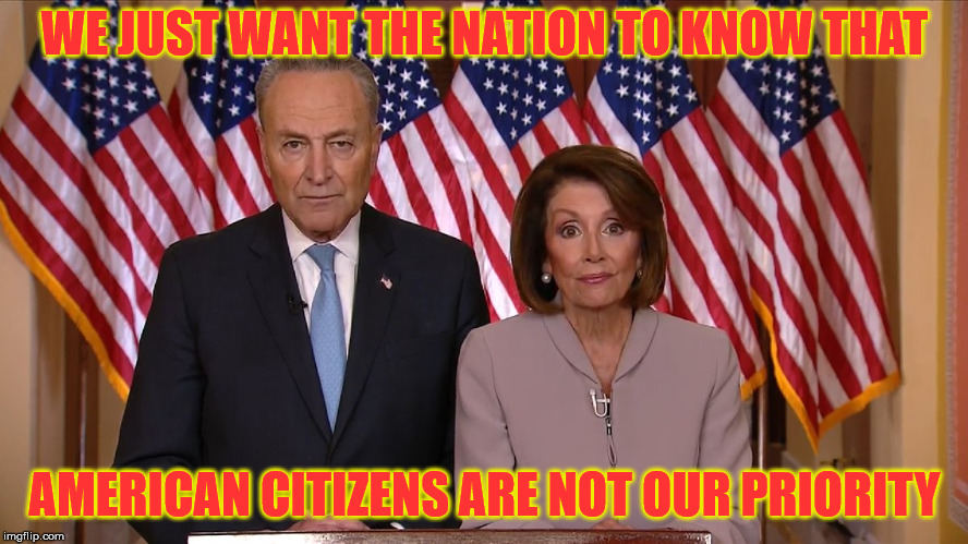 Chuck and Nancy | WE JUST WANT THE NATION TO KNOW THAT; AMERICAN CITIZENS ARE NOT OUR PRIORITY | image tagged in chuck and nancy,memes,illegal immigration,democrats,you,nation | made w/ Imgflip meme maker