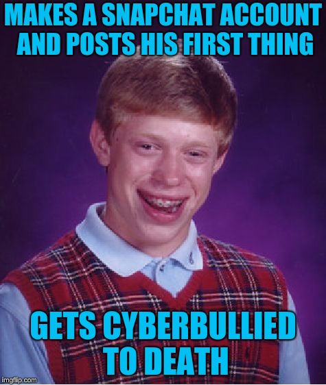 Bad Luck Brian Meme | MAKES A SNAPCHAT ACCOUNT AND POSTS HIS FIRST THING GETS CYBERBULLIED TO DEATH | image tagged in memes,bad luck brian | made w/ Imgflip meme maker