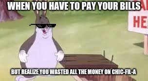 WHEN YOU HAVE TO PAY YOUR BILLS; BUT REALIZE YOU WASTED ALL THE MONEY ON CHIC-FIL-A | image tagged in big chungus,new meme | made w/ Imgflip meme maker