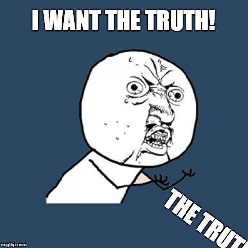 Y U No Good Men  | I WANT THE TRUTH! THE TRUTH | image tagged in memes,y u no,the truth,you can't handle the truth | made w/ Imgflip meme maker