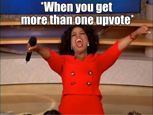 Oprah You Get A | *When you get more than one upvote* | image tagged in memes,oprah you get a | made w/ Imgflip meme maker