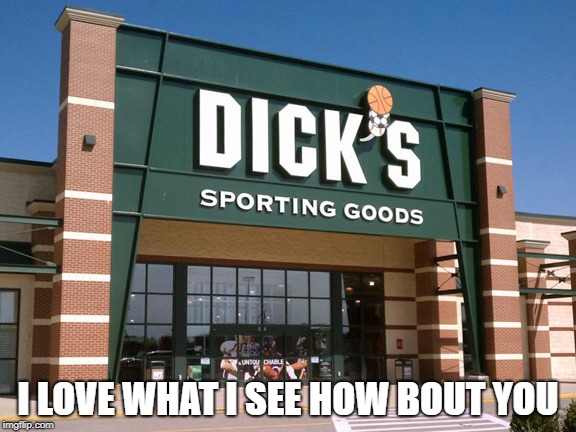 Dick's Sporting Goods store | I LOVE WHAT I SEE HOW BOUT YOU | image tagged in dick's sporting goods store | made w/ Imgflip meme maker