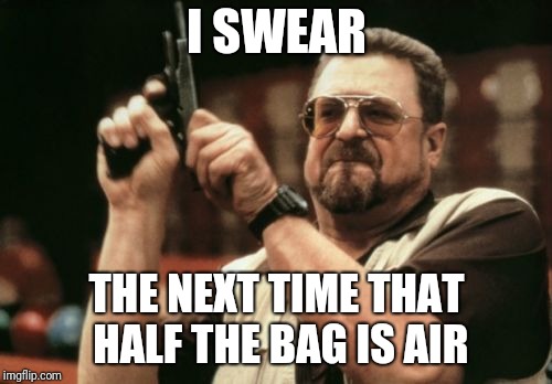 Am I The Only One Around Here Meme | I SWEAR THE NEXT TIME THAT HALF THE BAG IS AIR | image tagged in memes,am i the only one around here | made w/ Imgflip meme maker