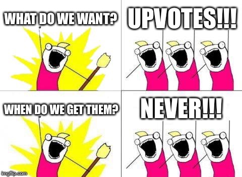 What Do We Want Meme | WHAT DO WE WANT? UPVOTES!!! NEVER!!! WHEN DO WE GET THEM? | image tagged in memes,what do we want | made w/ Imgflip meme maker