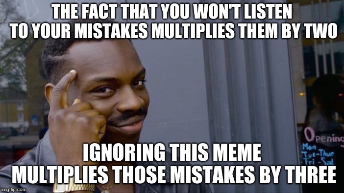 Roll Safe Think About It Meme | THE FACT THAT YOU WON'T LISTEN TO YOUR MISTAKES MULTIPLIES THEM BY TWO; IGNORING THIS MEME MULTIPLIES THOSE MISTAKES BY THREE | image tagged in memes,roll safe think about it | made w/ Imgflip meme maker