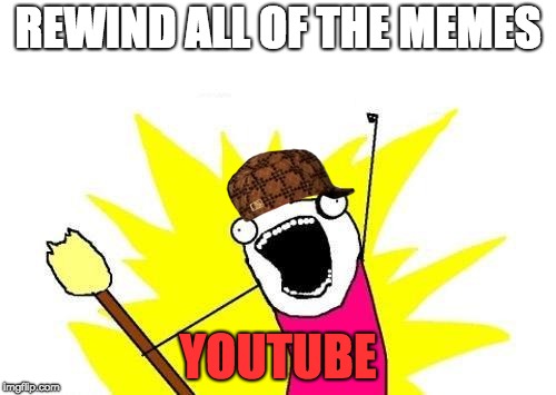 X All The Y Meme | REWIND ALL OF THE MEMES; YOUTUBE | image tagged in memes,x all the y | made w/ Imgflip meme maker