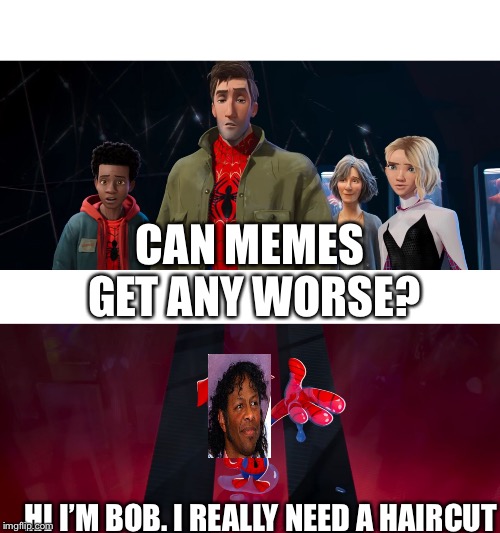 Spider-verse can this place get any weirder | CAN MEMES GET ANY WORSE? HI I’M BOB. I REALLY NEED A HAIRCUT | image tagged in spider-verse can this place get any weirder | made w/ Imgflip meme maker