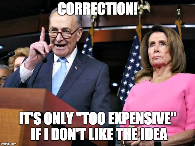 They can waste money like drunken sailors on things they like, but if they don't like it ... it's "too expensive." | CORRECTION! IT'S ONLY "TOO EXPENSIVE" IF I DON'T LIKE THE IDEA | image tagged in pelosi schumer | made w/ Imgflip meme maker