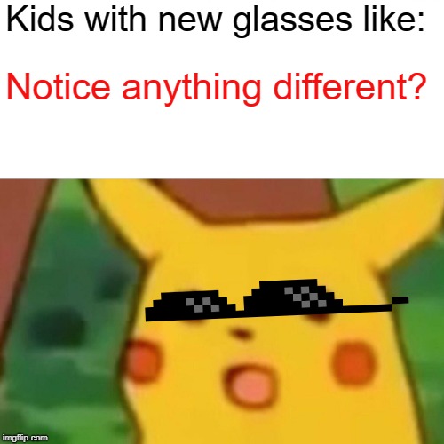 Surprised Pikachu Meme | Kids with new glasses like:; Notice anything different? | image tagged in memes,surprised pikachu | made w/ Imgflip meme maker