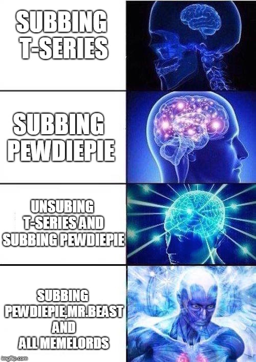 Brain Mind Expanding | SUBBING T-SERIES; SUBBING PEWDIEPIE; UNSUBING T-SERIES AND SUBBING PEWDIEPIE; SUBBING PEWDIEPIE,MR.BEAST AND ALL MEMELORDS | image tagged in brain mind expanding | made w/ Imgflip meme maker