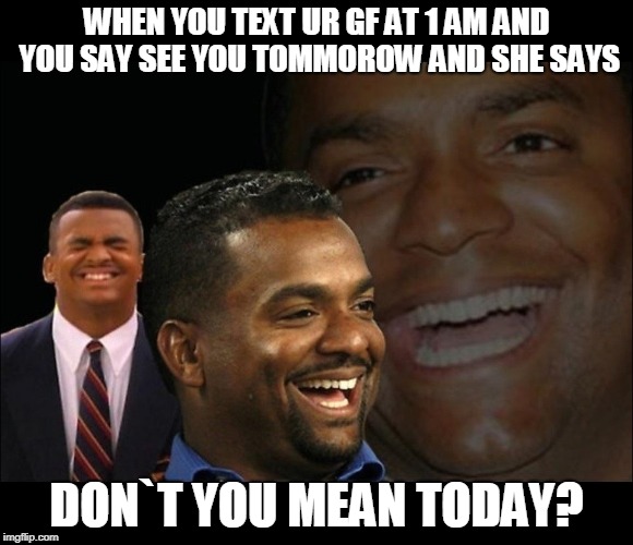 Fake laugh Carlton  | WHEN YOU TEXT UR GF AT 1 AM AND YOU SAY SEE YOU TOMMOROW AND SHE SAYS; DON`T YOU MEAN TODAY? | image tagged in fake laugh carlton | made w/ Imgflip meme maker