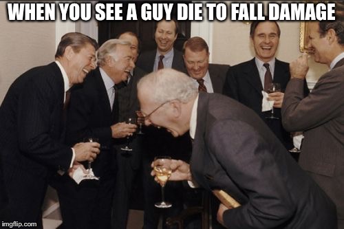 Laughing Men In Suits Meme | WHEN YOU SEE A GUY DIE TO FALL DAMAGE | image tagged in memes,laughing men in suits | made w/ Imgflip meme maker