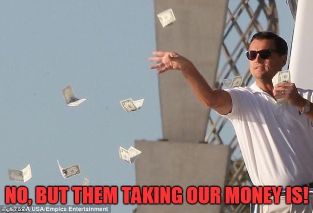 cash money | NO, BUT THEM TAKING OUR MONEY IS! | image tagged in cash money | made w/ Imgflip meme maker