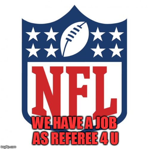 nfl logic | WE HAVE A JOB AS REFEREE 4 U | image tagged in nfl logic | made w/ Imgflip meme maker