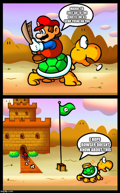 Koopa Troopa Travel | MARIO: YA JUST GO TO THE CASTLE OR ILL SEND YOSHI ON YOU; I HOPE BOWSER DOESNT KNOW ABOUT THIS | image tagged in memes,mario,koopa | made w/ Imgflip meme maker
