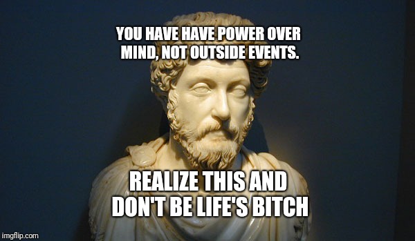 Marcus Aurelius (Edge Lord) | YOU HAVE HAVE POWER OVER MIND, NOT OUTSIDE EVENTS. REALIZE THIS AND DON'T BE LIFE'S BITCH | image tagged in philosophy,thinking,post,funny,funny memes | made w/ Imgflip meme maker