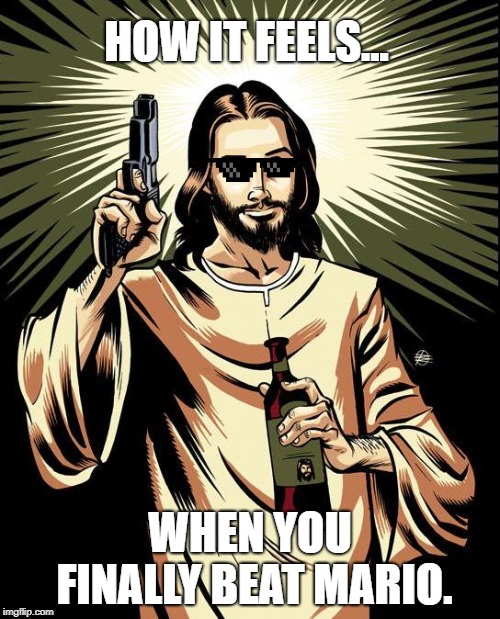 Ghetto Jesus Meme | HOW IT FEELS... WHEN YOU FINALLY BEAT MARIO. | image tagged in memes,ghetto jesus | made w/ Imgflip meme maker